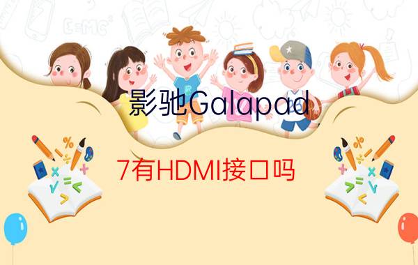 影驰Galapad 7有HDMI接口吗